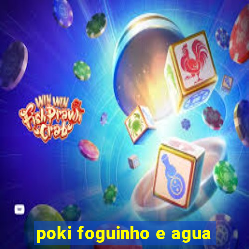 poki foguinho e agua